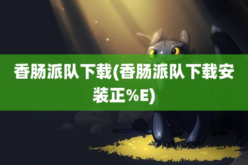 香肠派队下载(香肠派队下载安装正%E)