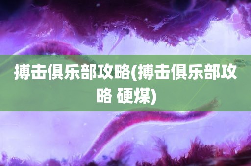 搏击俱乐部攻略(搏击俱乐部攻略 硬煤)