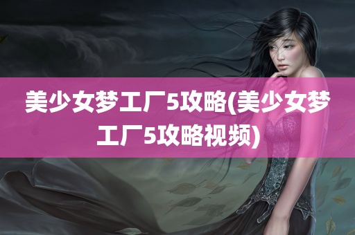 美少女梦工厂5攻略(美少女梦工厂5攻略视频)