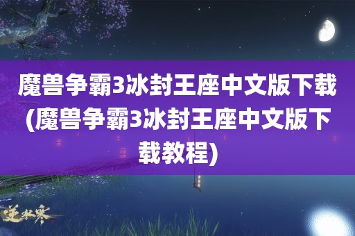 魔兽争霸3冰封王座中文版下载(魔兽争霸3冰封王座中文版下载教程)