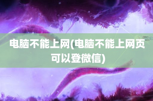 电脑不能上网(电脑不能上网页 可以登微信)