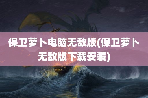 保卫萝卜电脑无敌版(保卫萝卜无敌版下载安装)