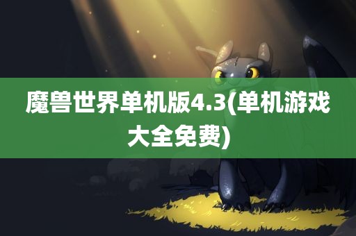 魔兽世界单机版4.3(单机游戏大全免费)