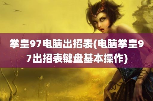 拳皇97电脑出招表(电脑拳皇97出招表键盘基本操作)