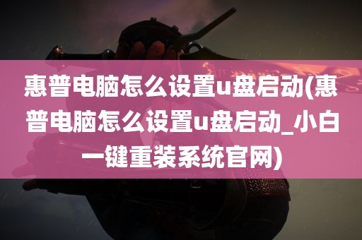 惠普电脑怎么设置u盘启动(惠普电脑怎么设置u盘启动_小白一键重装系统官网)