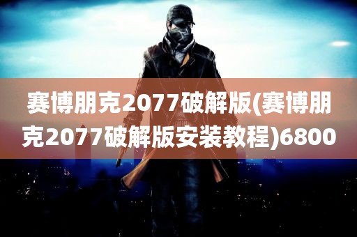 赛博朋克2077破解版(赛博朋克2077破解版安装教程)6800