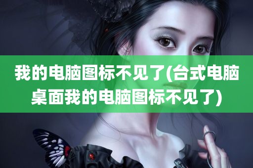 我的电脑图标不见了(台式电脑桌面我的电脑图标不见了)