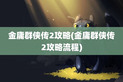 金庸群侠传2攻略(金庸群侠传2攻略流程)