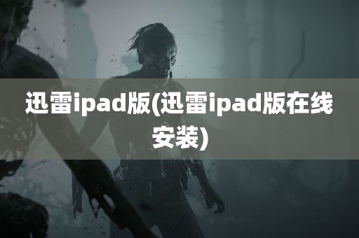 迅雷ipad版(迅雷ipad版在线安装)