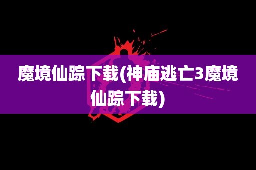 魔境仙踪下载(神庙逃亡3魔境仙踪下载)