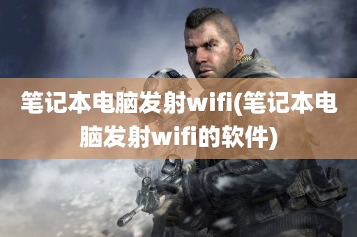 笔记本电脑发射wifi(笔记本电脑发射wifi的软件)