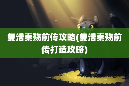 复活秦殇前传攻略(复活秦殇前传打造攻略)