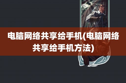 电脑网络共享给手机(电脑网络共享给手机方法)