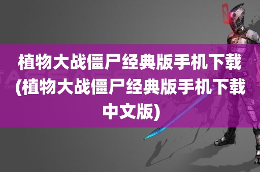 植物大战僵尸经典版手机下载(植物大战僵尸经典版手机下载中文版)