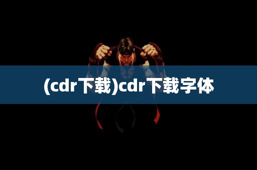 (cdr下载)cdr下载字体