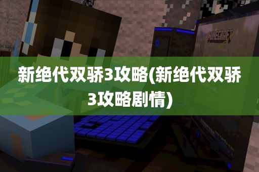 新绝代双骄3攻略(新绝代双骄3攻略剧情)