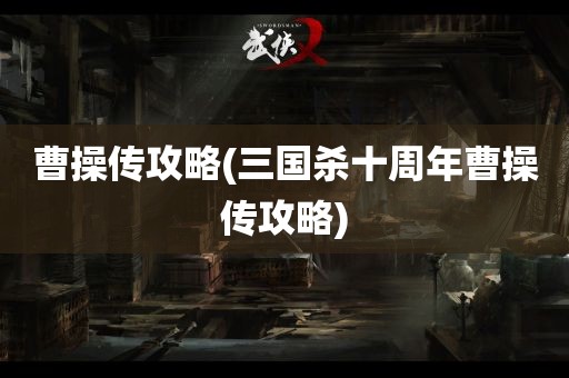 曹操传攻略(三国杀十周年曹操传攻略)