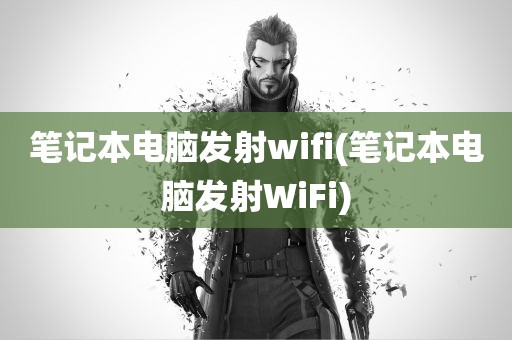 笔记本电脑发射wifi(笔记本电脑发射WiFi)