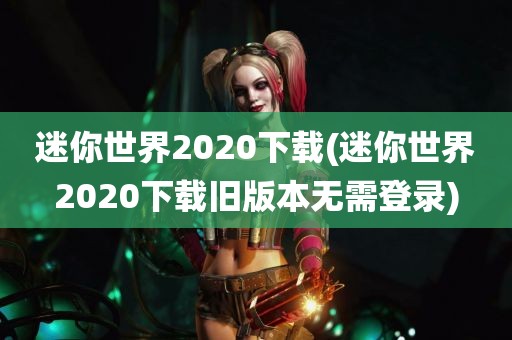 迷你世界2020下载(迷你世界2020下载旧版本无需登录)