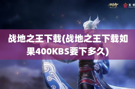 战地之王下载(战地之王下载如果400KBS要下多久)