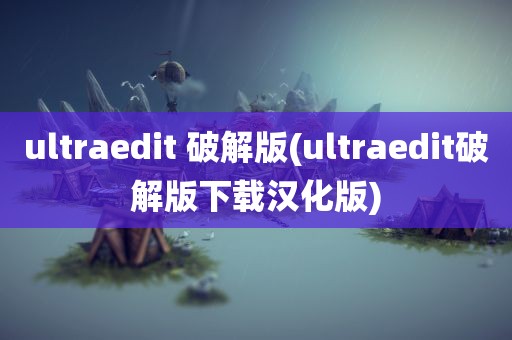 ultraedit 破解版(ultraedit破解版下载汉化版)