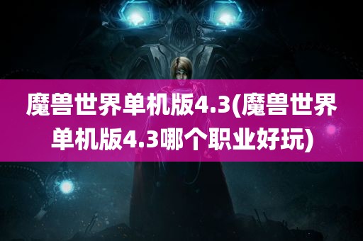 魔兽世界单机版4.3(魔兽世界单机版4.3哪个职业好玩)