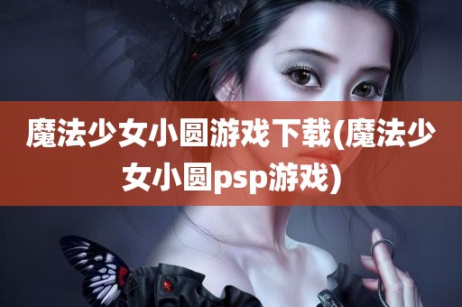 魔法少女小圆游戏下载(魔法少女小圆psp游戏)