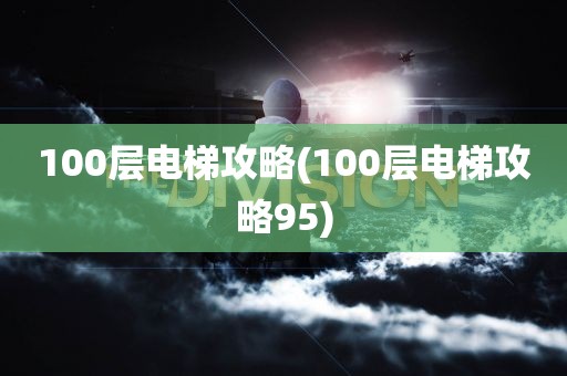 100层电梯攻略(100层电梯攻略95)