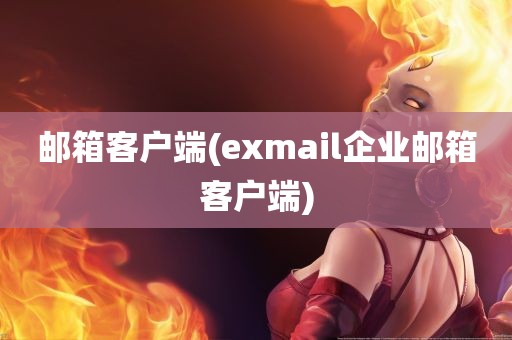 邮箱客户端(exmail企业邮箱客户端)