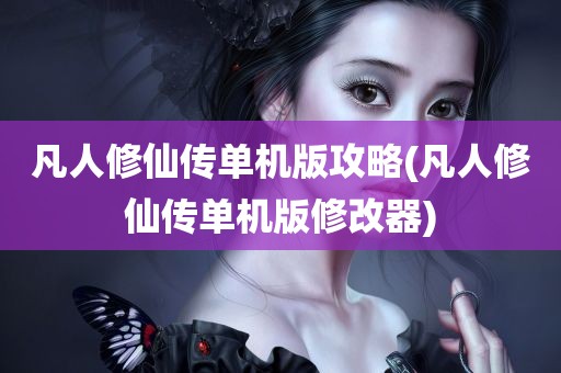 凡人修仙传单机版攻略(凡人修仙传单机版修改器)