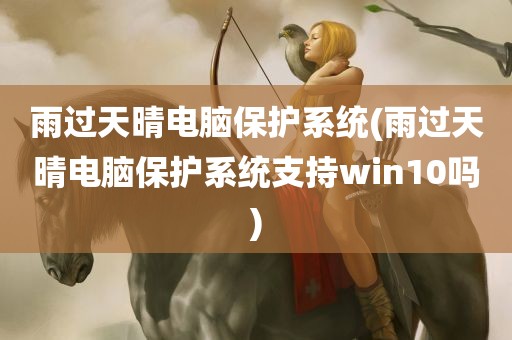 雨过天晴电脑保护系统(雨过天晴电脑保护系统支持win10吗)