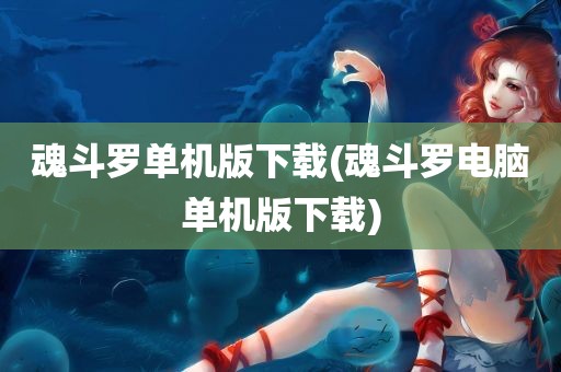 魂斗罗单机版下载(魂斗罗电脑单机版下载)