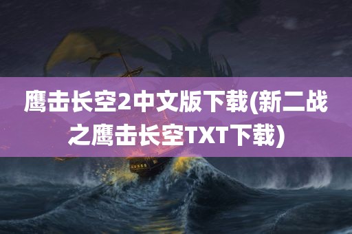 鹰击长空2中文版下载(新二战之鹰击长空TXT下载)