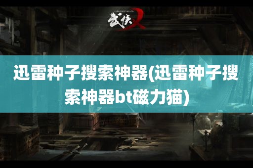 迅雷种子搜索神器(迅雷种子搜索神器bt磁力猫)