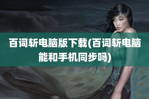 百词斩电脑版下载(百词斩电脑能和手机同步吗)