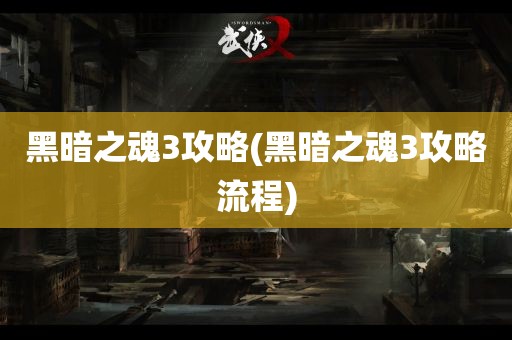 黑暗之魂3攻略(黑暗之魂3攻略流程)