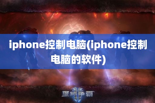 iphone控制电脑(iphone控制电脑的软件)