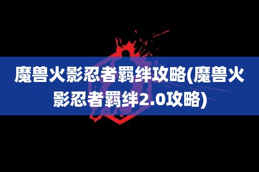 魔兽火影忍者羁绊攻略(魔兽火影忍者羁绊2.0攻略)