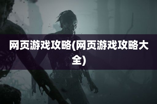 网页游戏攻略(网页游戏攻略大全)