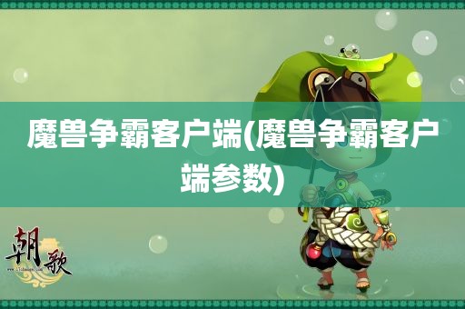 魔兽争霸客户端(魔兽争霸客户端参数)