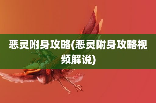 恶灵附身攻略(恶灵附身攻略视频解说)