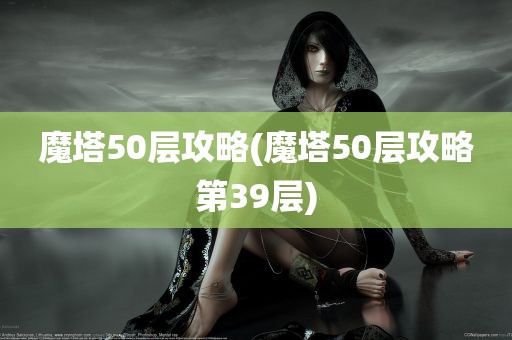 魔塔50层攻略(魔塔50层攻略第39层)