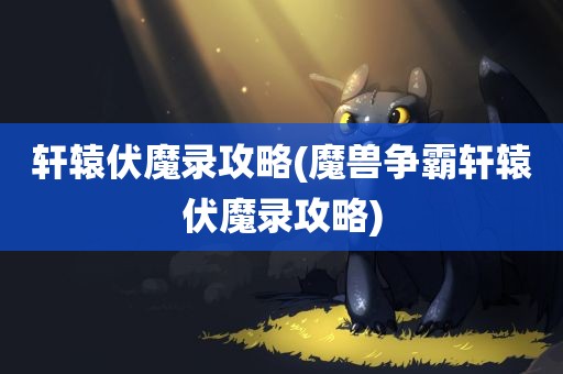 轩辕伏魔录攻略(魔兽争霸轩辕伏魔录攻略)