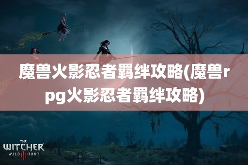 魔兽火影忍者羁绊攻略(魔兽rpg火影忍者羁绊攻略)