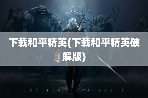 下载和平精英(下载和平精英破解版)