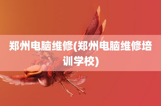 郑州电脑维修(郑州电脑维修培训学校)