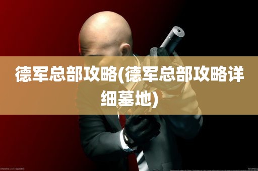 德军总部攻略(德军总部攻略详细墓地)