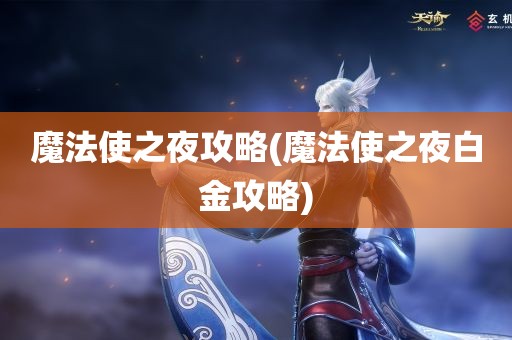 魔法使之夜攻略(魔法使之夜白金攻略)