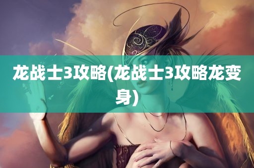 龙战士3攻略(龙战士3攻略龙变身)