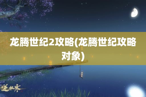 龙腾世纪2攻略(龙腾世纪攻略对象)